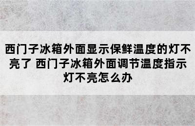 西门子冰箱外面显示保鲜温度的灯不亮了 西门子冰箱外面调节温度指示灯不亮怎么办